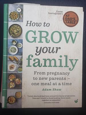 How to Grow Your Family: From pregnancy to new parents - one meal at a time by Adam Shaw