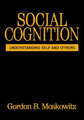 Social Cognition: Understanding Self and Others by Gordon B. Moskowitz