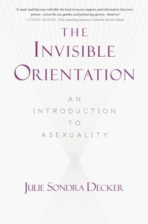 The Invisible Orientation: An Introduction to Asexuality by Julie Sondra Decker