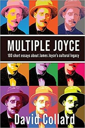 Multiple Joyce: 100 Short Essays about James Joyce's Cultural Legacy by David Collard