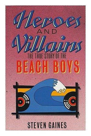 Heroes and Villains: The True Story of the Beach Boys by Steven Gaines, Steven Gaines