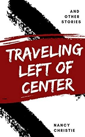 Traveling Left of Center and Other Stories by Nancy Christie