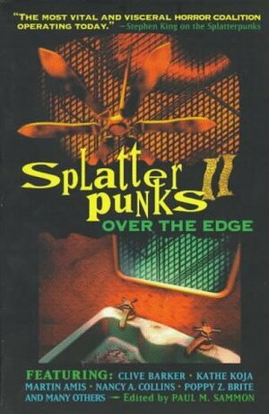 Splatterpunks II: Over the Edge by Paul M. Sammon, Roberta Lannes, John J. Ordover, Lucy Taylor, Poppy Z. Brite, Nancy A. Collins, Gorman Bechard, Kathe Koja, Brian Hodge, Nancy Holder, Robert Devereaux, Martin Amis, Nina Kiriki Hoffman, Elizabeth Massie, Anya Martin, John Piwarski, Michael Ryan Zimmerman, Kevin Andrew Murphy, Karl Edward Wagner, Christa Faust, Clive Barker