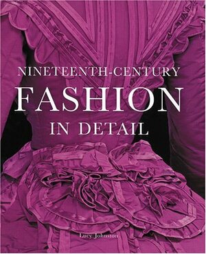 Nineteenth Century Fashion In Detail by Lucy Johnston
