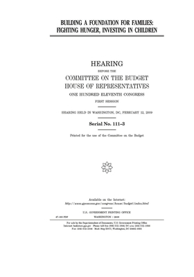 Building a foundation for families: fighting hunger, investing in children by United States Congress, Committee on the Budget (house), United States House of Representatives