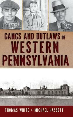Gangs and Outlaws of Western Pennsylvania by Thomas White, Michael Hassett