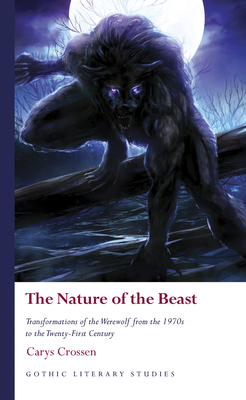 The Nature of the Beast: Transformations of the Werewolf from the 1970s to the Twenty-First Century by Carys Crossen