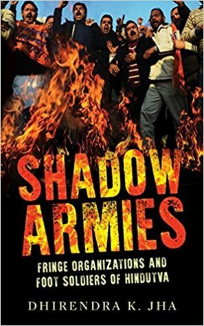 Shadow Armies: Fringe Organizations and Foot Soldiers of Hindutva by Dhirendra K. Jha