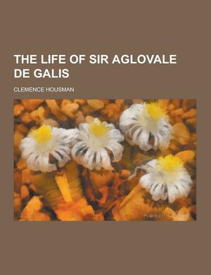 The Life of Sir Aglovale de Galis by Clemence Housman