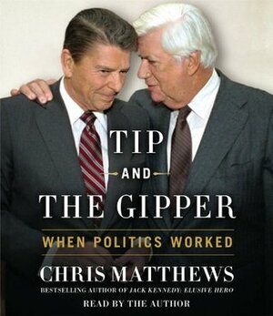 Tip and the Gipper: When Politics Worked by Chris Matthews