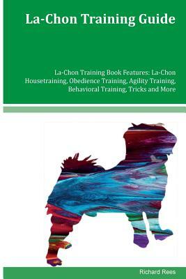 La-Chon Training Guide La-Chon Training Book Features: La-Chon Housetraining, Obedience Training, Agility Training, Behavioral Training, Tricks and Mo by Richard Rees