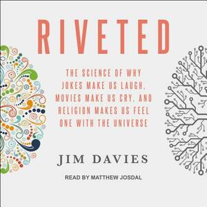 Riveted: The Science of Why Jokes Make Us Laugh, Movies Make Us Cry, and Religion Makes Us Feel One with the Universe by Jim Davies