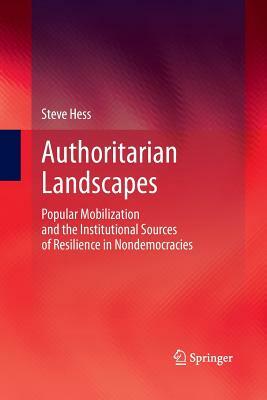 Authoritarian Landscapes: Popular Mobilization and the Institutional Sources of Resilience in Nondemocracies by Steve Hess