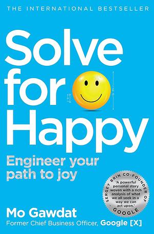 Solve For Happy: Engineering Your Path to Uncovering the Joy Inside You by Mo Gawdat