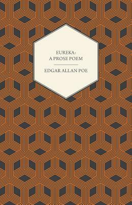 Eureka - A Prose Poem: An Essay on the Material and Spiritual Universe by Edgar Allan Poe