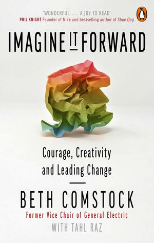 Imagine It Forward: Courage, Creativity, and the Power of Change by Beth Comstock