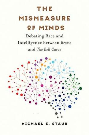 The Mismeasure of Minds: Debating Race and Intelligence between Brown and The Bell Curve (Studies in Social Medicine) by Michael E. Staub