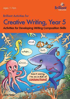 Brilliant Activities for Creative Writing, Year 5-Activities for Developing Writing Composition Skills by Irene Yates