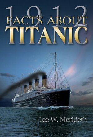 1912 Facts about the Titanic by Lee W. Meredith