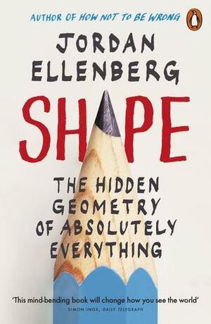 Shape: The Hidden Geometry of Information, Biology, Strategy, Democracy, and Everything Else by Jordan Ellenberg