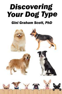 Discovering Your Dog Type: A New System for Understanding Yourself and Others, Improving Your Relationships, and Getting What You Want in Life by Gini Graham Scott