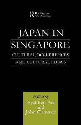 Japan in Singapore: Cultural Occurrences and Cultural Flows by Eyal Ben-Ari, John Clammer