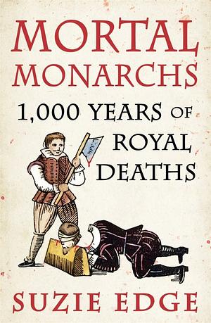 Mortal Monarchs: 1000 Years of Royal Deaths by Suzie Edge