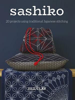 Sashiko: 20 Projects Using Traditional Japanese Stitching by Jill Clay