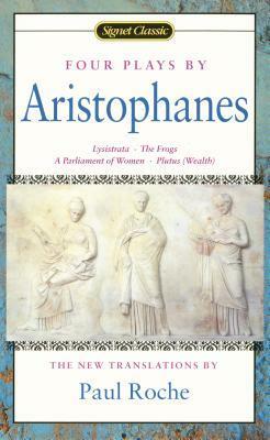 Four Plays: Lysistrata/The Frogs/A Parliament of Women/Plutus by Aristophanes, Paul Roche