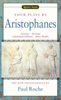 Four Plays: Lysistrata/The Frogs/A Parliament of Women/Plutus by Aristophanes, Paul Roche