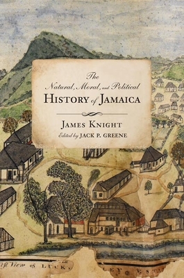 The Natural, Moral, and Political History of Jamaica, and the Territories Thereon Depending: From the First Discovery of the Island by Christopher Col by James Knight