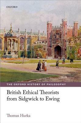 British Ethical Theorists from Sidgwick to Ewing by Thomas Hurka