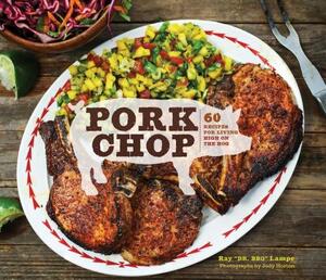 Pork Chop: 60 Recipes for Living High on the Hog by Ray "Dr Bbq" Lampe