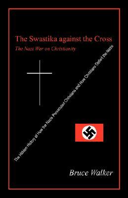 The Swastika Against the Cross: The Nazi War on Christianity by Bruce Walker