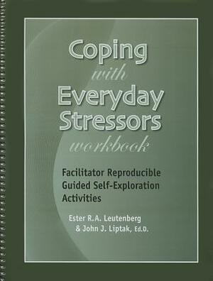 Coping with Everyday Stressors Workbook: Facilitator Reproducible Guided Self-Exploration Activities by John J. Liptak, Ester R. A. Leutenberg