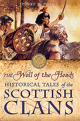 The Well of the Heads: Historical Tales of the Scottish Clans by Stuart McHardy