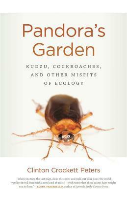 Pandora's Garden: Kudzu, Cockroaches, and Other Misfits of Ecology by Clinton Crockett Peters