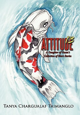 Attitude 13: A Daughter of Guam's Collection of Short Stories by Tanya Chargualaf Taimanglo