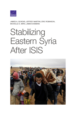 Stabilizing Eastern Syria After Isis by Jeffrey Martini, Eric Robinson, James A. Schear