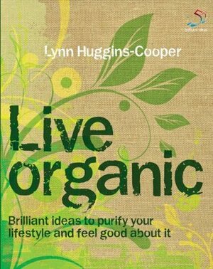 Live Organic: 52 Brilliant Ideas for an Altogether Natural Lifestyle by Lynn Huggins-Cooper