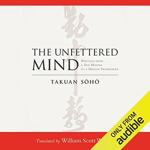 The Unfettered Mind: Writings of the Zen Master to the Sword Master by Takuan Soho