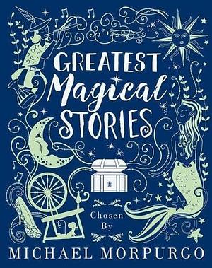 Greatest Magical Stories chosen by Michael Morpurgo by Michael Morpurgo