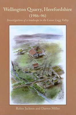 Wellington Quarry, Herefordshire (1986-96): Investigations of a Landscape in the Lower Lugg Valley by Robin Jackson, Darren Miller