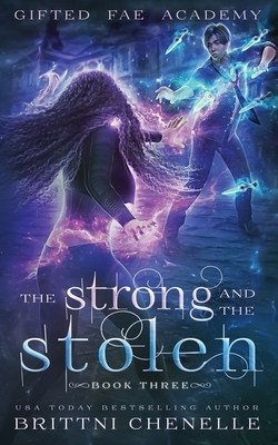 The Strong & The Stolen: Gifted Fae Academy - Year Three by Brittni Chenelle