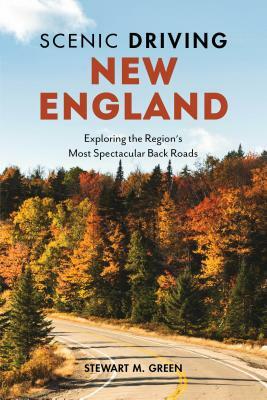 Scenic Driving New England: Exploring the Region's Most Spectacular Back Roads by Stewart M. Green