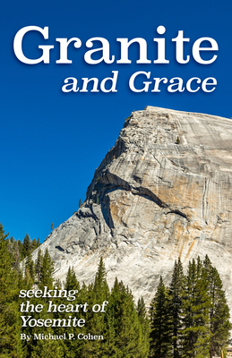 Granite and Grace: Seeking the Heart of Yosemite by Michael P. Cohen