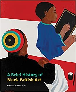 A Brief History of Black British Art by Rianna Jade Parker