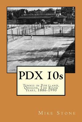 PDX 10s; Tennis in Portland, Oregon, The Boom Years, 1886-1990 by Mike Stone