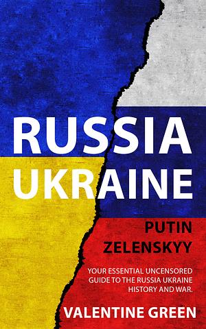 Russia Ukraine, Putin Zelenskyy: Your Essential Uncensored Guide to the Russia-Ukraine History and War by Valentine Green