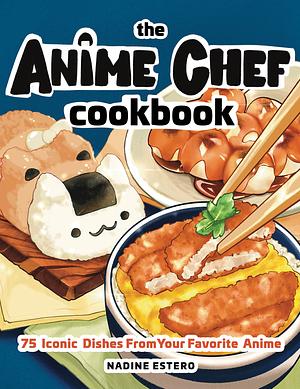 The Anime Chef Cookbook: 75 Iconic Dishes from Your Favorite Anime by Nadine Estero